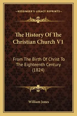 Histoire de l'Église chrétienne V1 : De la naissance du Christ au dix-huitième siècle (1824) - The History Of The Christian Church V1: From The Birth Of Christ To The Eighteenth Century (1824)