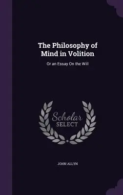 La philosophie de l'esprit dans la volition : Ou essai sur la volonté - The Philosophy of Mind in Volition: Or an Essay On the Will