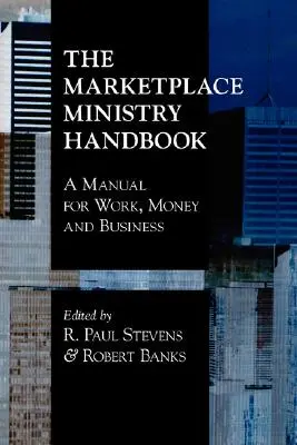 Le manuel du ministère du marché : Un manuel pour le travail, l'argent et les affaires - The Marketplace Ministry Handbook: A Manual for Work, Money and Business