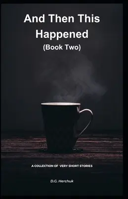 Et c'est alors que cela s'est produit (deuxième livre) : Une collection de fiction - Très courtes histoires - And Then This Happened (Book Two): A Collection Of Fiction - Very Short Stories