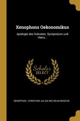 Xénophon Oekonomikus : Apologie des Sokrates. Symposium und Hiero... - Xenophons Oekonomikus: Apologie des Sokrates. Symposium und Hiero...