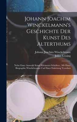 Geschichte Der Kunst Des Alterthums de Johann Joachim Winckelmann : Nebst Einer Auswahl Seiner Kleineren Schriften ; Mit Einer Biographie Winckelmanns Un - Johann Joachim Winckelmann's Geschichte Der Kunst Des Alterthums: Nebst Einer Auswahl Seiner Kleineren Schriften; Mit Einer Biographie Winckelmanns Un