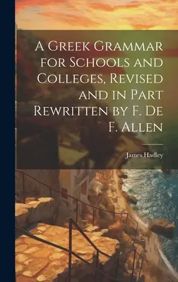 Une grammaire grecque pour les écoles et les collèges, révisée et en partie réécrite par F. De F. Allen - A Greek Grammar for Schools and Colleges, Revised and in Part Rewritten by F. De F. Allen