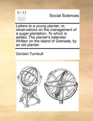Lettres à un jeune planteur ; ou, Observations sur la gestion d'une plantation de sucre, auxquelles s'ajoute le calendrier du planteur. Écrites sur l'île - Letters to a Young Planter; Or, Observations on the Management of a Sugar-Plantation. to Which Is Added, the Planter's Kalendar. Written on the Island