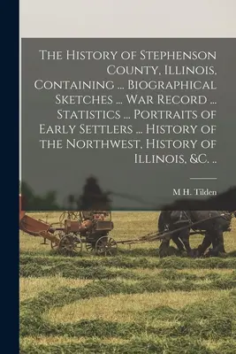 Histoire du comté de Stephenson, Illinois, contenant ... Esquisses biographiques ... archives de guerre ... Des statistiques ... Portraits des premiers colons ... Son - The History of Stephenson County, Illinois, Containing ... Biographical Sketches ... war Record ... Statistics ... Portraits of Early Settlers ... His