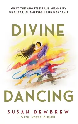 Divine Dancing : Ce que l'apôtre Paul entendait par unicité, soumission et autorité - Divine Dancing: What the Apostle Paul Meant By Oneness, Submission and Headship