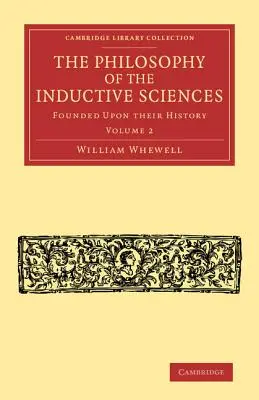 La philosophie des sciences inductives : Volume 2 : Fondée sur leur histoire - The Philosophy of the Inductive Sciences: Volume 2: Founded Upon Their History