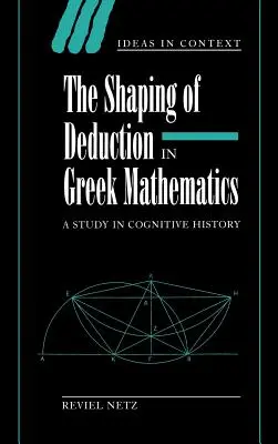 La formation de la déduction dans les mathématiques grecques : Une étude d'histoire cognitive - The Shaping of Deduction in Greek Mathematics: A Study in Cognitive History
