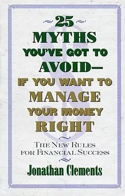 25 mythes à éviter si vous voulez bien gérer votre argent : Les nouvelles règles de la réussite financière - 25 Myths You've Got to Avoid--If You Want to Manage Your Money Right: The New Rules for Financial Success