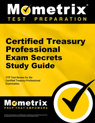 Guide d'étude Secrets de l'examen Certified Treasury Professional : Ctp Test Review for the Certified Treasury Professional Examination (révision du test Ctp pour l'examen de technicien certifié en trésorerie) - Certified Treasury Professional Exam Secrets Study Guide: Ctp Test Review for the Certified Treasury Professional Examination