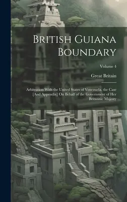 Frontière de la Guyane britannique : arbitrage avec les États-Unis du Venezuela. l'affaire [et l'annexe] au nom du gouvernement de Sa Majesté la Reine. - British Guiana Boundary: Arbitration With the United States of Venezuela. the Case [And Appendix] On Behalf of the Government of Her Britannic