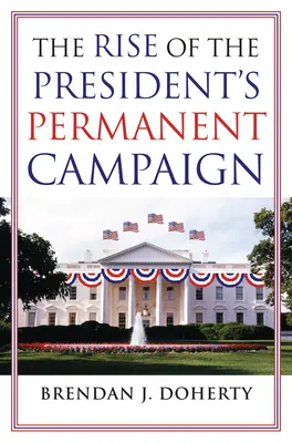 La montée en puissance de la campagne permanente du président - The Rise of the President's Permanent Campaign