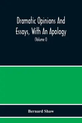 Dramatic Opinions And Essays, With An Apology ; Containing As Well A Word On The Dramatic Opinions and Essays Of Bernard Shaw (Opinions et essais dramatiques de Bernard Shaw) - Dramatic Opinions And Essays, With An Apology; Containing As Well A Word On The Dramatic Opinions And Essays Of Bernard Shaw