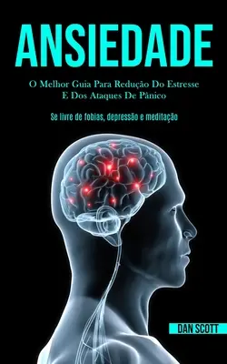 Ansiedade : O melhor guia para reduo do estresse e dos ataques de pnico (Se livre de fobias, depresso e meditao) - Ansiedade: O melhor guia para reduo do estresse e dos ataques de pnico (Se livre de fobias, depresso e meditao)