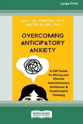 Surmonter l'anxiété anticipée : Un guide de TCC pour dépasser l'indécision chronique, l'évitement et la pensée catastrophique [Édition 16 Pt en gros caractères]. - Overcoming Anticipatory Anxiety: A CBT Guide for Moving past Chronic Indecisiveness, Avoidance, and Catastrophic Thinking [Large Print 16 Pt Edition]