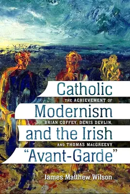 Le modernisme catholique et l'avant-garde irlandaise : l'œuvre de Brian Coffey, Denis Devlin et Thomas Macgreevy - Catholic Modernism and the Irish Avant-Garde: The Achievement of Brian Coffey, Denis Devlin, and Thomas Macgreevy