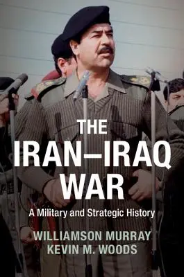 La guerre Iran-Irak : une histoire militaire et stratégique - The Iran-Iraq War: A Military and Strategic History