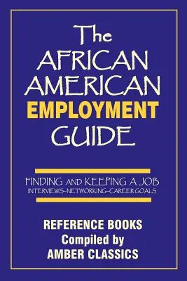 Le guide de l'emploi afro-américain : Trouver et conserver un emploi : Entretiens - Réseautage - Objectifs de carrière - The African American Employment Guide: Finding and Keeping a Job: Interviews - Networking - Career Goals