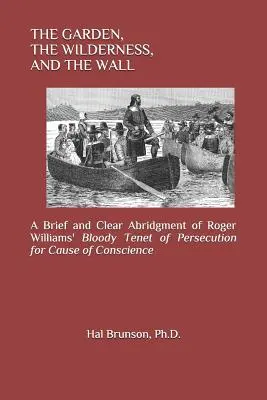 Le jardin, le désert et le mur : Un abrégé bref et clair de la doctrine sanglante de Roger Williams sur la persécution pour cause de conscience - The Garden, the Wilderness, and the Wall: A Brief and Clear Abridgment of Roger Williams' Bloody Tenet of Persecution for Cause of Conscience