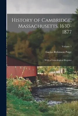 Histoire de Cambridge, Massachusetts. 1630-1877 : Avec un registre généalogique ; Volume 1 - History of Cambridge, Massachusetts. 1630-1877: With a Genealogical Register; Volume 1