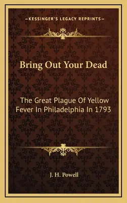 Faites sortir vos morts : La grande épidémie de fièvre jaune à Philadelphie en 1793 - Bring Out Your Dead: The Great Plague Of Yellow Fever In Philadelphia In 1793