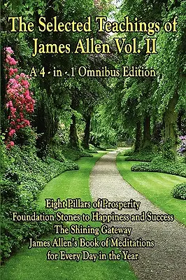 Les enseignements choisis de James Allen Vol. II : Les huit piliers de la prospérité, les pierres de fondation du bonheur et de la réussite, la porte brillante, James All - The Selected Teachings of James Allen Vol. II: Eight Pillars of Prosperity, Foundation Stones to Happiness and Success, the Shining Gateway, James All