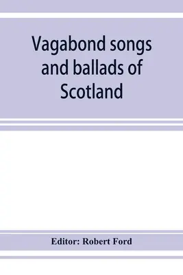 Chansons et ballades vagabondes d'Écosse, avec de nombreuses mélodies anciennes et familières - Vagabond songs and ballads of Scotland, with many old and familiar melodies