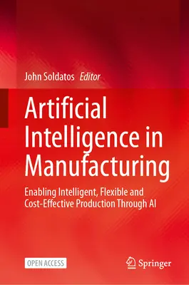 L'intelligence artificielle dans la fabrication : Permettre une production intelligente, flexible et rentable grâce à l'IA - Artificial Intelligence in Manufacturing: Enabling Intelligent, Flexible and Cost-Effective Production Through AI