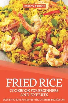 Le livre de cuisine du riz frit pour les débutants et les experts : Recettes de riz frit riches pour une satisfaction ultime - Fried Rice Cookbook for Beginners and Experts: Rich Fried Rice Recipes for the Ultimate Satisfaction