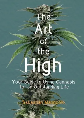 The Art of the High : Your Guide to Using Cannabis for an Outstanding Life (L'art de l'euphorie : votre guide pour utiliser le cannabis pour une vie exceptionnelle) - The Art of the High: Your Guide to Using Cannabis for an Outstanding Life