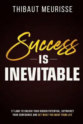 Le succès est inévitable : 17 lois pour débloquer votre potentiel caché, augmenter votre confiance en vous et obtenir ce que vous voulez de la vie - Success is Inevitable: 17 Laws to Unlock Your Hidden Potential, Skyrocket Your Confidence and Get What You Want from Life