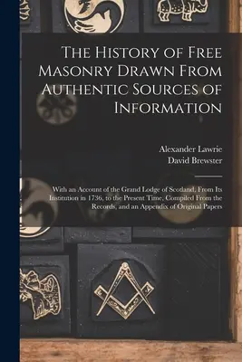 L'histoire de la franc-maçonnerie tirée de sources d'information authentiques : Avec un compte rendu de la Grande Loge d'Écosse, depuis son institution en 1736, - The History of Free Masonry Drawn From Authentic Sources of Information: With an Account of the Grand Lodge of Scotland, From Its Institution in 1736,