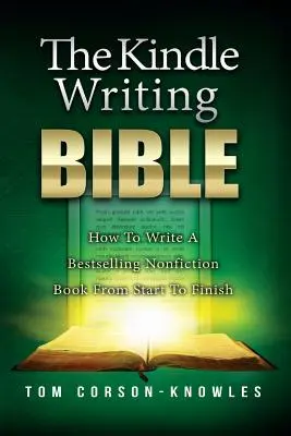 La Bible de l'écriture Kindle : Comment écrire un best-seller de non-fiction du début à la fin - The Kindle Writing Bible: How To Write A Bestselling Nonfiction Book From Start To Finish