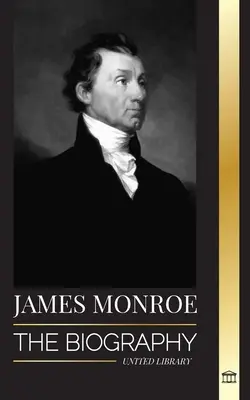 James Monroe : La biographie du dernier père fondateur, de l'achat de la Louisiane et du cinquième président des États-Unis. - James Monroe: The biography of the last founding father, Louisiana Purchase, and fifth president of the United States