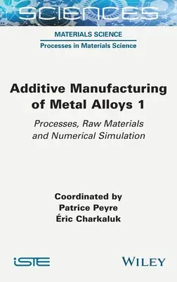 Fabrication additive d'alliages métalliques 1 : Procédés, matières premières et simulation numérique - Additive Manufacturing of Metal Alloys 1: Processes, Raw Materials and Numerical Simulation