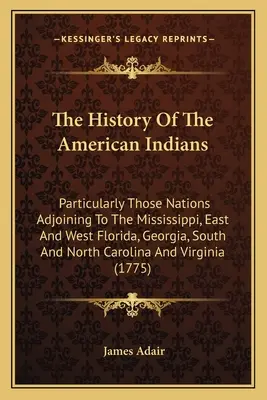 L'histoire des Indiens d'Amérique : En particulier les nations voisines du Mississippi, de l'est et de l'ouest de la Floride, de la Géorgie, de la Caroline du Sud et de la Caroline du Nord - The History Of The American Indians: Particularly Those Nations Adjoining To The Mississippi, East And West Florida, Georgia, South And North Carolina