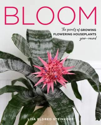 Bloom : Les secrets de la culture des plantes d'intérieur à fleurs tout au long de l'année - Bloom: The Secrets of Growing Flowering Houseplants Year-Round