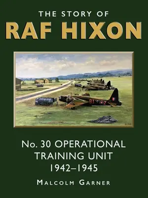 L'histoire de la RAF Hixon : L'unité d'entraînement opérationnel n° 30 1942-1945 - The Story of RAF Hixon: No 30 Operational Training Unit 1942-1945