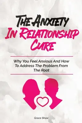 Le remède à l'anxiété dans les relations amoureuses : Pourquoi vous vous sentez anxieux et comment traiter le problème à la racine. - The Anxiety In Relationship Cure: Why You Feel Anxious And How To Address The Problem From The Root