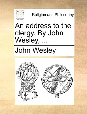 Un discours au clergé. par John Wesley, ... - An Address to the Clergy. by John Wesley, ...