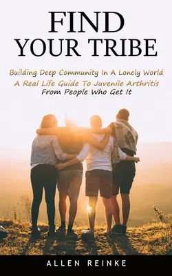 Trouver sa tribu : Construire une communauté profonde dans un monde solitaire (Un guide de la vraie vie sur l'arthrite juvénile par des personnes qui l'ont vécue) - Find Your Tribe: Building Deep Community In A Lonely World (A Real Life Guide To Juvenile Arthritis From People Who Get It)