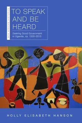 Parler et être entendu : La recherche d'un bon gouvernement en Ouganda, Ca. 1500-2015 - To Speak and Be Heard: Seeking Good Government in Uganda, Ca. 1500-2015