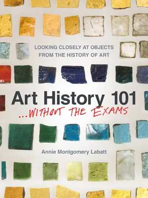 Histoire de l'art 101 .... Sans les examens : Regarder de près les objets de l'histoire de l'art - Art History 101 . . . Without the Exams: Looking Closely at Objects from the History of Art