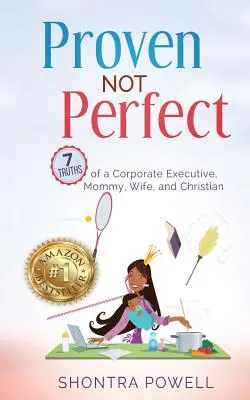 Proven Not Perfect : 7 vérités d'une cadre d'entreprise, d'une mère, d'une épouse et d'une chrétienne - Proven Not Perfect: 7 Truths of a Corporate Executive, Mommy, Wife, and Christian