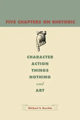 Cinq chapitres sur la rhétorique : Le caractère, l'action, les choses, le rien et l'art - Five Chapters on Rhetoric: Character, Action, Things, Nothing, and Art