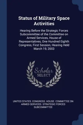 Statut des activités spatiales militaires : Hearing Before the Strategic Forces Subcommittee of the Committee on Armed Services, House of Representatives, On - Status of Military Space Activities: Hearing Before the Strategic Forces Subcommittee of the Committee on Armed Services, House of Representatives, On