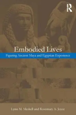 Embodied Lives: : L'expérience des anciens Mayas et Égyptiens - Embodied Lives:: Figuring Ancient Maya and Egyptian Experience