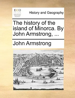 L'histoire de l'île de Minorque. Par John Armstrong, ... - The history of the island of Minorca. By John Armstrong, ...