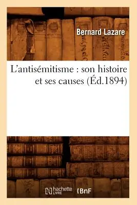 L'Antismitisme : Son Histoire Et Ses Causes (d.1894) - L'Antismitisme: Son Histoire Et Ses Causes (d.1894)