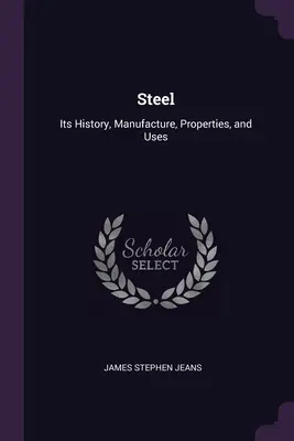 L'acier : Son histoire, sa fabrication, ses propriétés et ses utilisations - Steel: Its History, Manufacture, Properties, and Uses